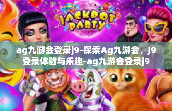 ag九游会登录j9-探索Ag九游会，J9登录体验与乐趣-ag九游会登录j9