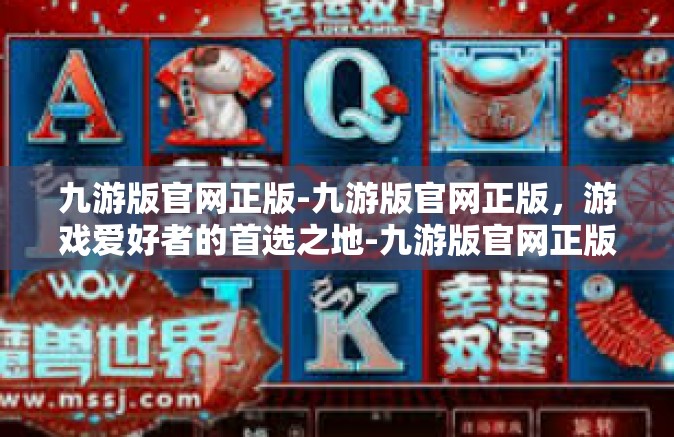 九游版官网正版-九游版官网正版，游戏爱好者的首选之地-九游版官网正版