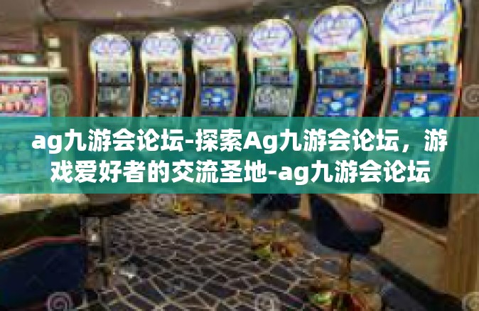 ag九游会论坛-探索Ag九游会论坛，游戏爱好者的交流圣地-ag九游会论坛
