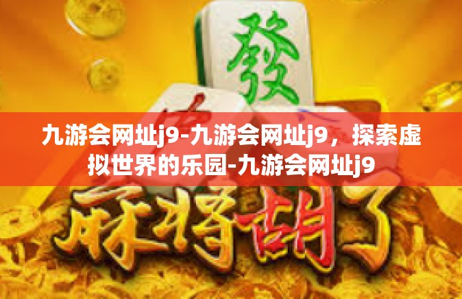 九游会网址j9-九游会网址j9，探索虚拟世界的乐园-九游会网址j9