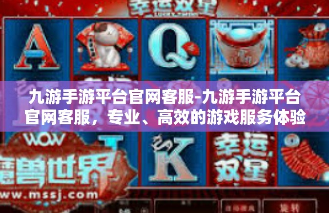 九游手游平台官网客服-九游手游平台官网客服，专业、高效的游戏服务体验-九游手游平台官网客服