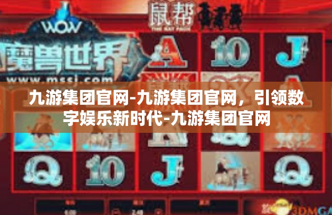 九游集团官网-九游集团官网，引领数字娱乐新时代-九游集团官网