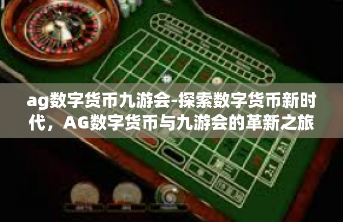 ag数字货币九游会-探索数字货币新时代，AG数字货币与九游会的革新之旅-ag数字货币九游会