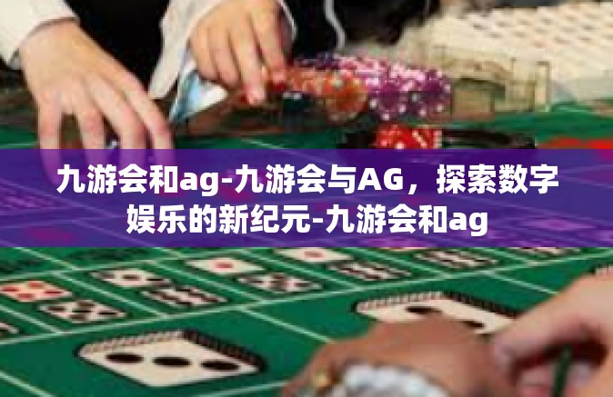 九游会和ag-九游会与AG，探索数字娱乐的新纪元-九游会和ag