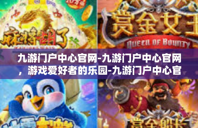 九游门户中心官网-九游门户中心官网，游戏爱好者的乐园-九游门户中心官网