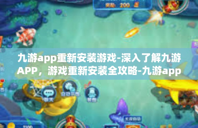 九游app重新安装游戏-深入了解九游APP，游戏重新安装全攻略-九游app重新安装游戏