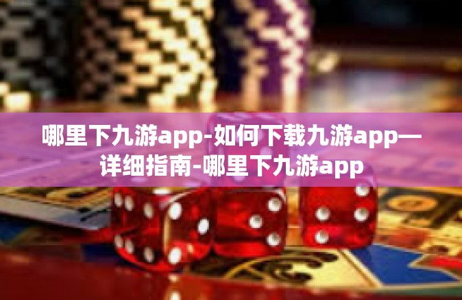 哪里下九游app-如何下载九游app—详细指南-哪里下九游app