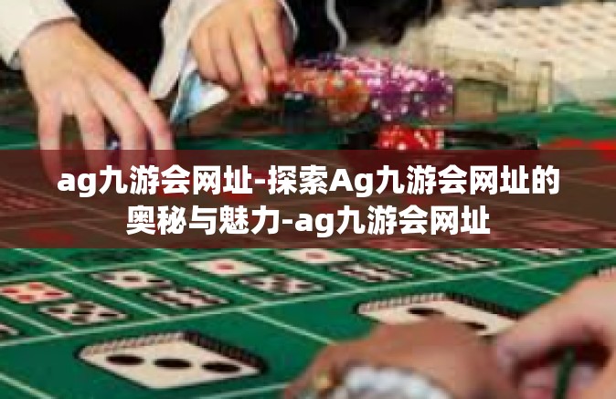 ag九游会网址-探索Ag九游会网址的奥秘与魅力-ag九游会网址