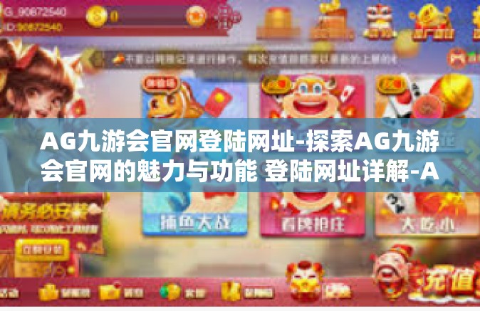 AG九游会官网登陆网址-探索AG九游会官网的魅力与功能 登陆网址详解-AG九游会官网登陆网址