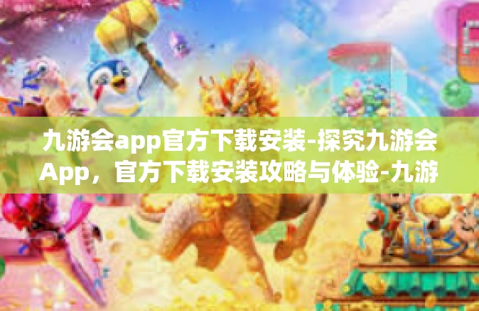 九游会app官方下载安装-探究九游会App，官方下载安装攻略与体验-九游会app官方下载安装