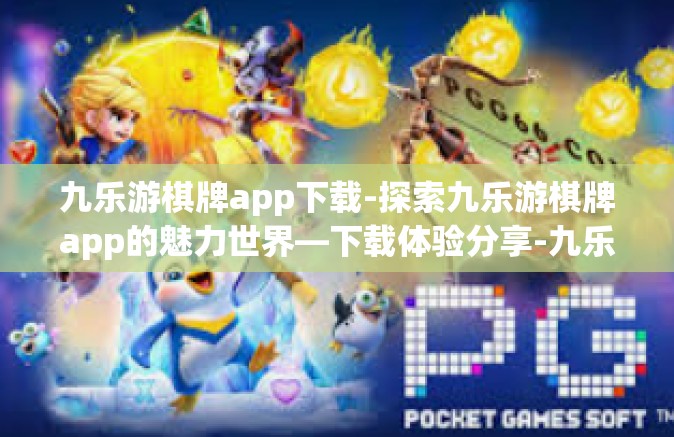 九乐游棋牌app下载-探索九乐游棋牌app的魅力世界—下载体验分享-九乐游棋牌app下载