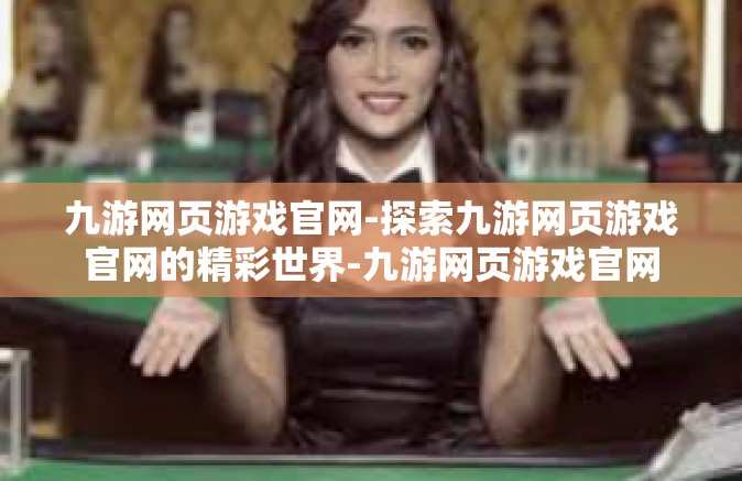 九游网页游戏官网-探索九游网页游戏官网的精彩世界-九游网页游戏官网