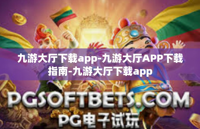 九游大厅下载app-九游大厅APP下载指南-九游大厅下载app