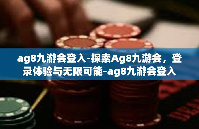 ag8九游会登入-探索Ag8九游会，登录体验与无限可能-ag8九游会登入