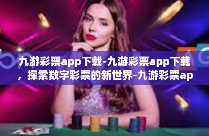 九游彩票app下载-九游彩票app下载，探索数字彩票的新世界-九游彩票app下载
