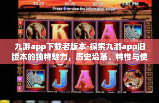 九游app下载老版本-探索九游app旧版本的独特魅力，历史沿革、特性与使用指南-九游app下载老版本