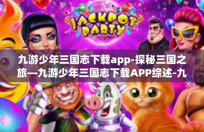 九游少年三国志下载app-探秘三国之旅—九游少年三国志下载APP综述-九游少年三国志下载app