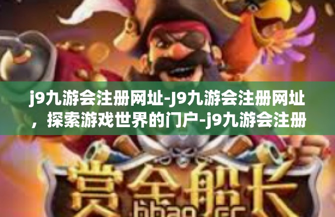 j9九游会注册网址-J9九游会注册网址，探索游戏世界的门户-j9九游会注册网址
