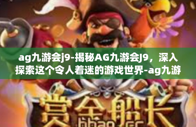 ag九游会j9-揭秘AG九游会J9，深入探索这个令人着迷的游戏世界-ag九游会j9