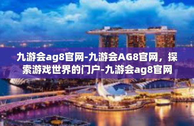九游会ag8官网-九游会AG8官网，探索游戏世界的门户-九游会ag8官网