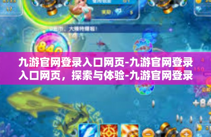 九游官网登录入口网页-九游官网登录入口网页，探索与体验-九游官网登录入口网页