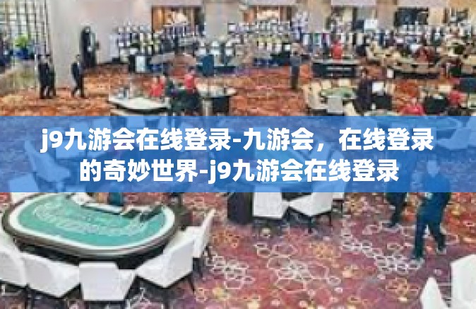 j9九游会在线登录-九游会，在线登录的奇妙世界-j9九游会在线登录
