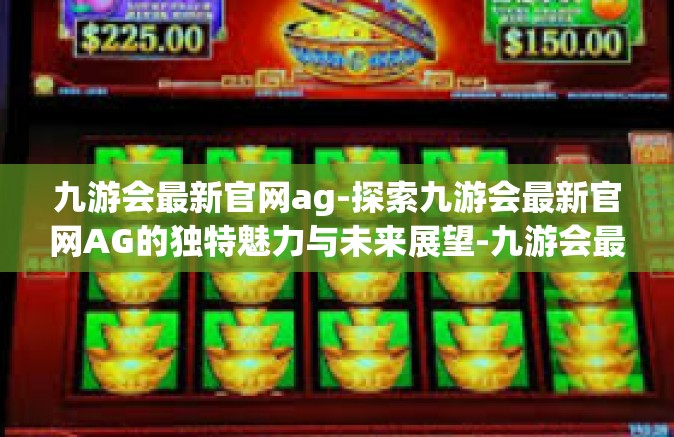 九游会最新官网ag-探索九游会最新官网AG的独特魅力与未来展望-九游会最新官网ag