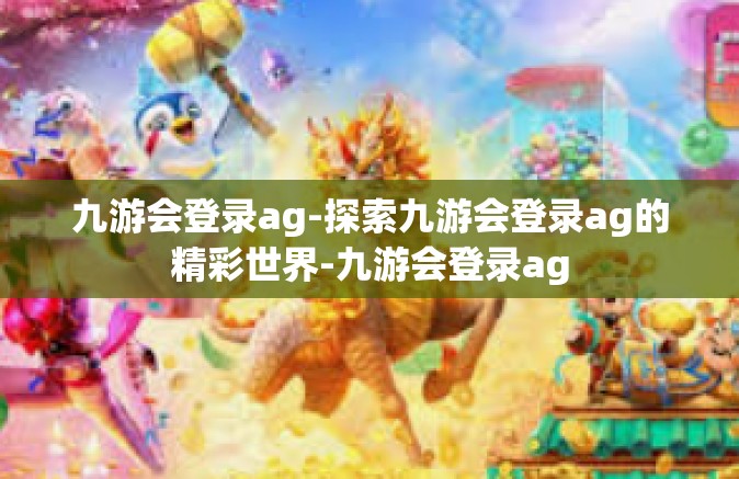 九游会登录ag-探索九游会登录ag的精彩世界-九游会登录ag