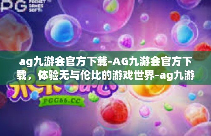 ag九游会官方下载-AG九游会官方下载，体验无与伦比的游戏世界-ag九游会官方下载