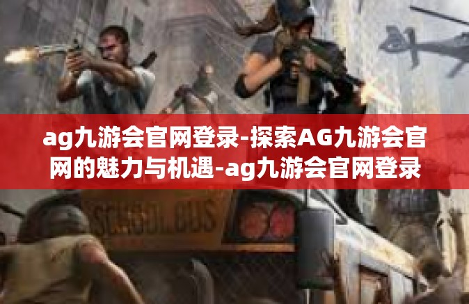 ag九游会官网登录-探索AG九游会官网的魅力与机遇-ag九游会官网登录