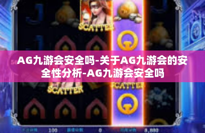 AG九游会安全吗-关于AG九游会的安全性分析-AG九游会安全吗