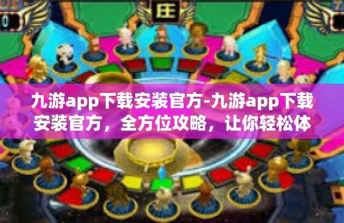 九游app下载安装官方-九游app下载安装官方，全方位攻略，让你轻松体验最新游戏资源-九游app下载安装官方