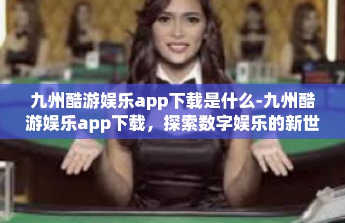 九州酷游娱乐app下载是什么-九州酷游娱乐app下载，探索数字娱乐的新世界-九州酷游娱乐app下载是什么