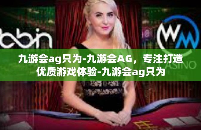 九游会ag只为-九游会AG，专注打造优质游戏体验-九游会ag只为