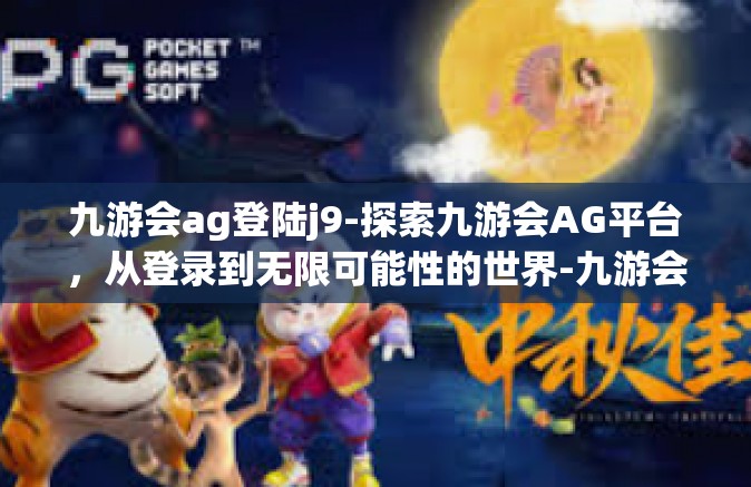 九游会ag登陆j9-探索九游会AG平台，从登录到无限可能性的世界-九游会ag登陆j9