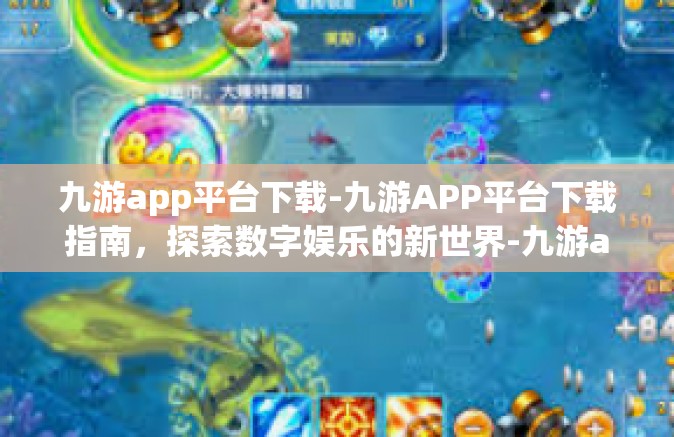 九游app平台下载-九游APP平台下载指南，探索数字娱乐的新世界-九游app平台下载