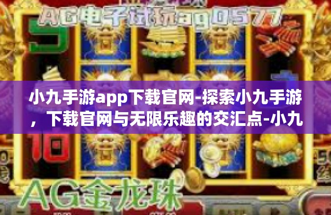 小九手游app下载官网-探索小九手游，下载官网与无限乐趣的交汇点-小九手游app下载官网