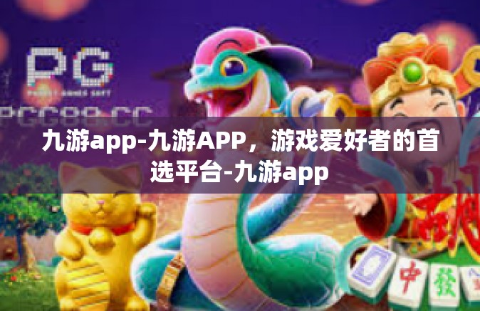 九游app-九游APP，游戏爱好者的首选平台-九游app
