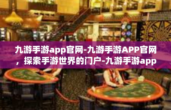 九游手游app官网-九游手游APP官网，探索手游世界的门户-九游手游app官网