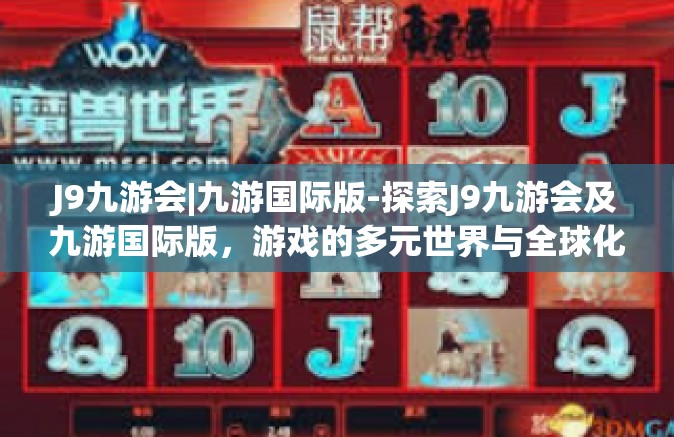 J9九游会|九游国际版-探索J9九游会及九游国际版，游戏的多元世界与全球化魅力-J9九游会|九游国际版
