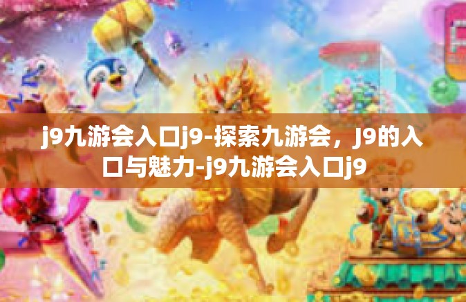 j9九游会入口j9-探索九游会，J9的入口与魅力-j9九游会入口j9