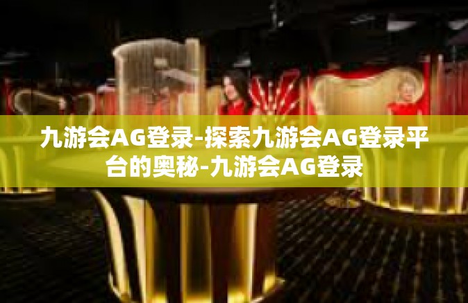 九游会AG登录-探索九游会AG登录平台的奥秘-九游会AG登录