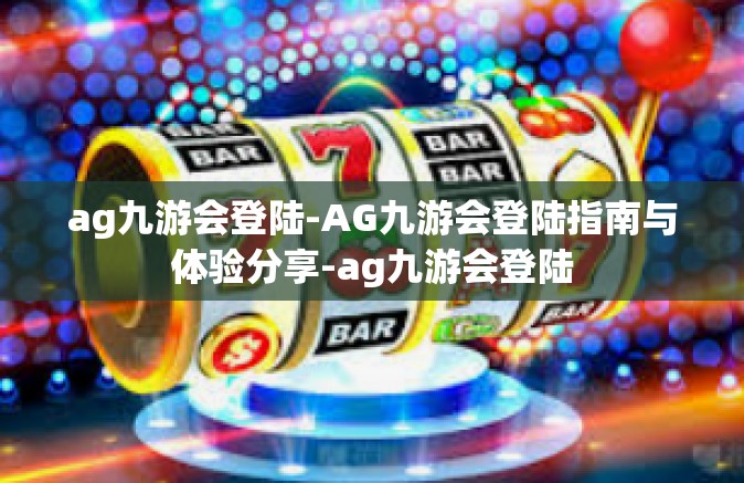ag九游会登陆-AG九游会登陆指南与体验分享-ag九游会登陆