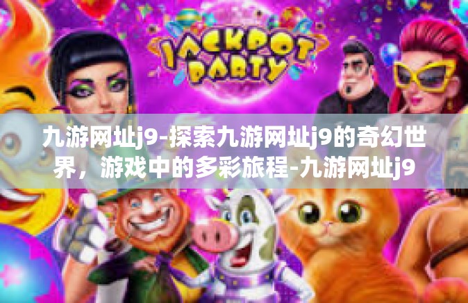 九游网址j9-探索九游网址j9的奇幻世界，游戏中的多彩旅程-九游网址j9