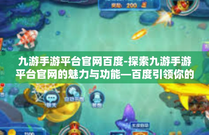 九游手游平台官网百度-探索九游手游平台官网的魅力与功能—百度引领你的游戏世界-九游手游平台官网百度