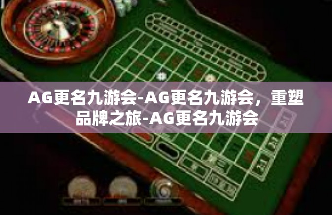 AG更名九游会-AG更名九游会，重塑品牌之旅-AG更名九游会