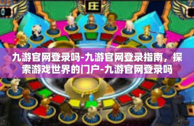 九游官网登录吗-九游官网登录指南，探索游戏世界的门户-九游官网登录吗