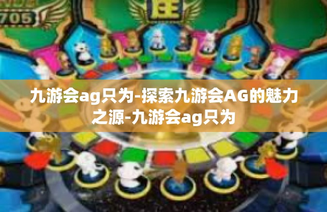 九游会ag只为-探索九游会AG的魅力之源-九游会ag只为