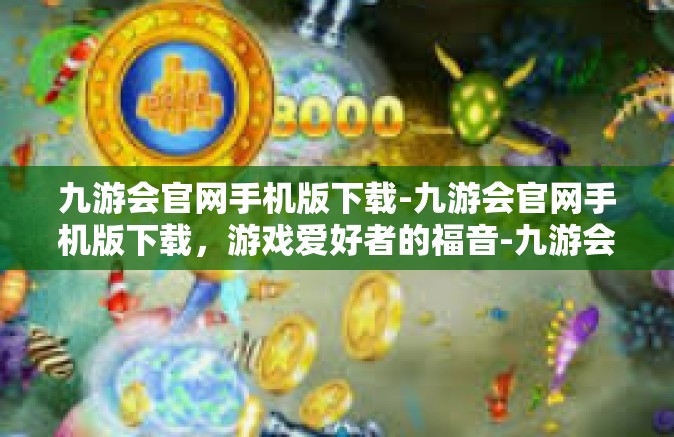 九游会官网手机版下载-九游会官网手机版下载，游戏爱好者的福音-九游会官网手机版下载