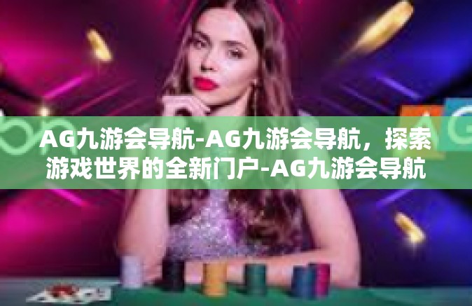 AG九游会导航-AG九游会导航，探索游戏世界的全新门户-AG九游会导航